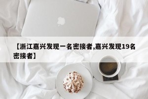 【浙江嘉兴发现一名密接者,嘉兴发现19名密接者】