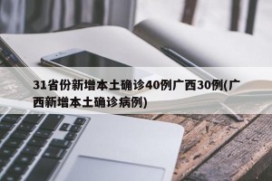 31省份新增本土确诊40例广西30例(广西新增本土确诊病例)
