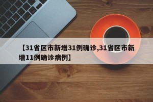 【31省区市新增31例确诊,31省区市新增11例确诊病例】