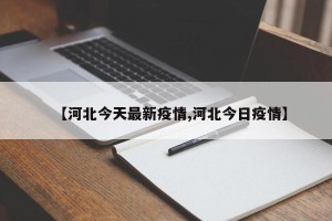 【河北今天最新疫情,河北今日疫情】