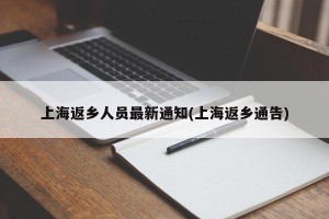 上海返乡人员最新通知(上海返乡通告)