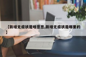 【新增无症状是啥意思,新增无症状是哪里的】