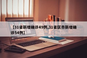 【31省新增确诊49例,31省区市新增确诊54例】