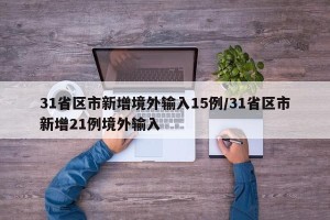 31省区市新增境外输入15例/31省区市新增21例境外输入