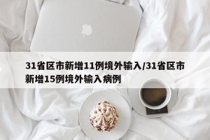 31省区市新增11例境外输入/31省区市新增15例境外输入病例