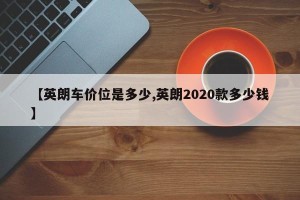 【英朗车价位是多少,英朗2020款多少钱】