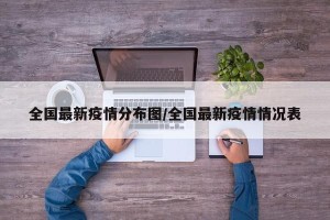 全国最新疫情分布图/全国最新疫情情况表