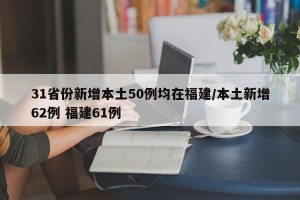 31省份新增本土50例均在福建/本土新增62例 福建61例