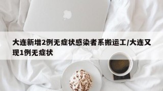 大连新增2例无症状感染者系搬运工/大连又现1例无症状