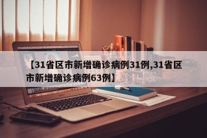【31省区市新增确诊病例31例,31省区市新增确诊病例63例】