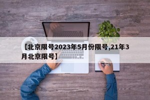 【北京限号2023年5月份限号,21年3月北京限号】