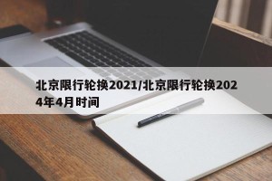 北京限行轮换2021/北京限行轮换2024年4月时间