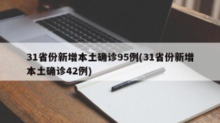 31省份新增本土确诊95例(31省份新增本土确诊42例)