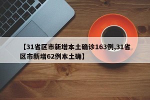 【31省区市新增本土确诊163例,31省区市新增62例本土确】