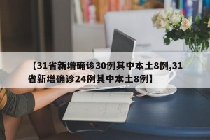 【31省新增确诊30例其中本土8例,31省新增确诊24例其中本土8例】