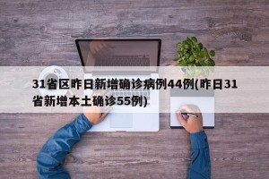 31省区昨日新增确诊病例44例(昨日31省新增本土确诊55例)