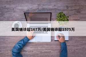 美国确诊超167万/美国确诊超1575万