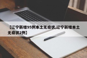 【辽宁新增95例本土无症状,辽宁新增本土无症状2例】
