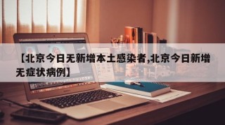 【北京今日无新增本土感染者,北京今日新增无症状病例】
