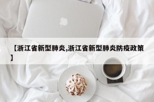 【浙江省新型肺炎,浙江省新型肺炎防疫政策】