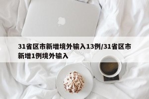 31省区市新增境外输入13例/31省区市新增1例境外输入