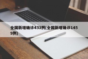 全国新增确诊433例(全国新增确诊1459例)