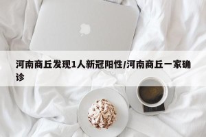 河南商丘发现1人新冠阳性/河南商丘一家确诊