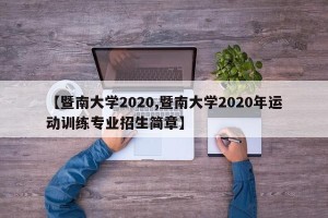 【暨南大学2020,暨南大学2020年运动训练专业招生简章】