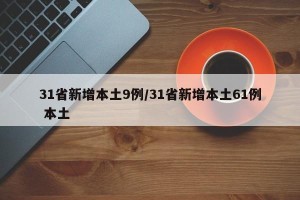 31省新增本土9例/31省新增本土61例 本土