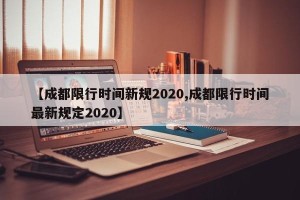 【成都限行时间新规2020,成都限行时间最新规定2020】
