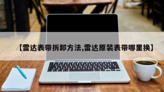 【雷达表带拆卸方法,雷达原装表带哪里换】