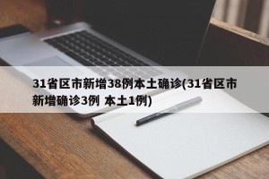 31省区市新增38例本土确诊(31省区市新增确诊3例 本土1例)
