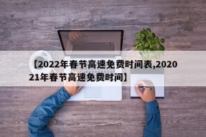 【2022年春节高速免费时间表,202021年春节高速免费时间】