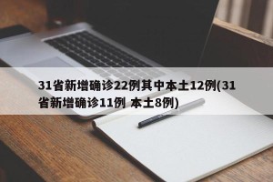 31省新增确诊22例其中本土12例(31省新增确诊11例 本土8例)