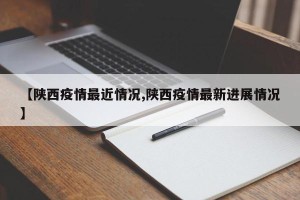 【陕西疫情最近情况,陕西疫情最新进展情况】
