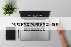 5万以下车型(5万以下车型一览表)