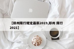 【郑州限行规定最新2019,郑州 限行 2021】